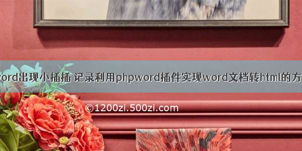 html转word出现小插插 记录利用phpword插件实现word文档转html的方法示例