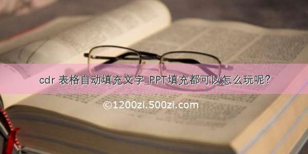 cdr 表格自动填充文字_PPT填充都可以怎么玩呢？