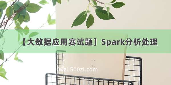 【大数据应用赛试题】Spark分析处理