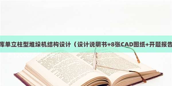 自动化立体仓库单立柱型堆垛机结构设计（设计说明书+8张CAD图纸+开题报告+任务书+外文