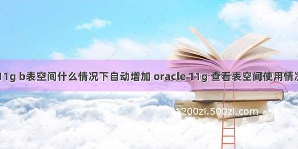 oracle 11g b表空间什么情况下自动增加 oracle 11g 查看表空间使用情况 表空间