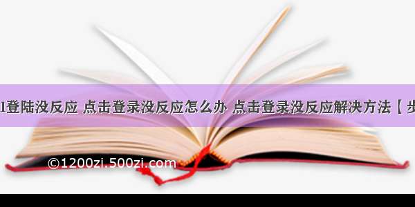 html登陆没反应 点击登录没反应怎么办 点击登录没反应解决方法【步骤】