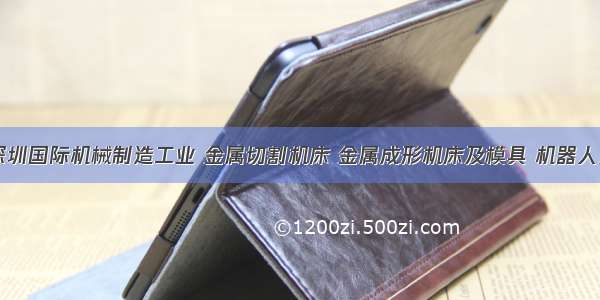 第18届深圳国际机械制造工业 金属切割机床 金属成形机床及模具 机器人及工业自
