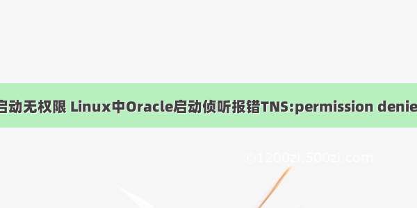 oracle监听启动无权限 Linux中Oracle启动侦听报错TNS:permission denied的解决方法