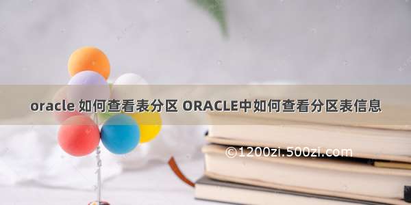 oracle 如何查看表分区 ORACLE中如何查看分区表信息