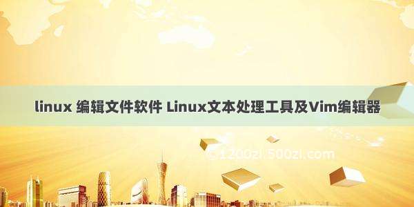 linux 编辑文件软件 Linux文本处理工具及Vim编辑器