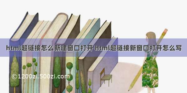 html超链接怎么新建窗口打开 html超链接新窗口打开怎么写