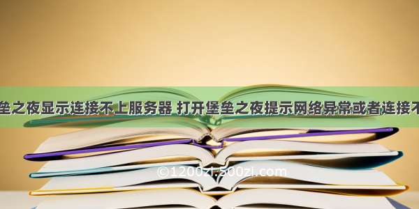 堡垒之夜显示连接不上服务器 打开堡垒之夜提示网络异常或者连接不上