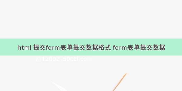 html 提交form表单提交数据格式 form表单提交数据