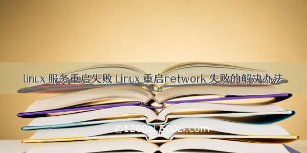 linux 服务重启失败 Linux 重启network 失败的解决办法