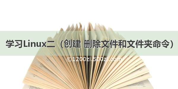 学习Linux二（创建 删除文件和文件夹命令）