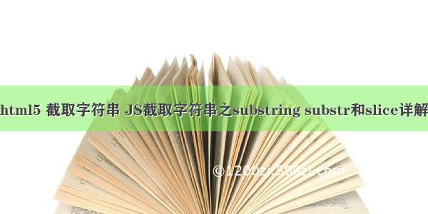 html5 截取字符串 JS截取字符串之substring substr和slice详解