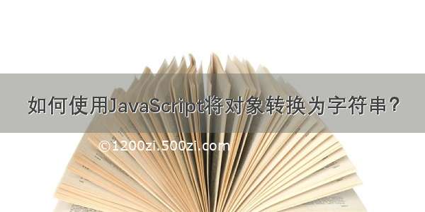 如何使用JavaScript将对象转换为字符串？