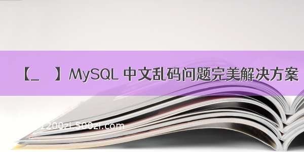 【_ 記 】MySQL 中文乱码问题完美解决方案