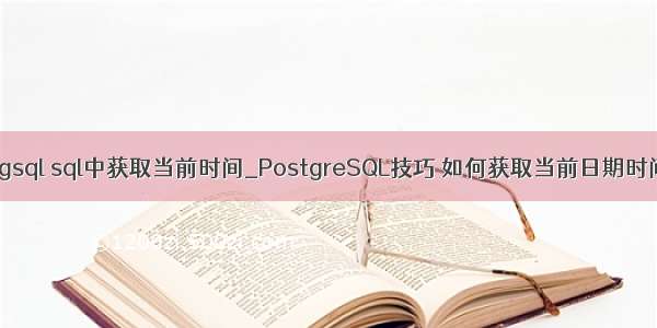 pgsql sql中获取当前时间_PostgreSQL技巧 如何获取当前日期时间