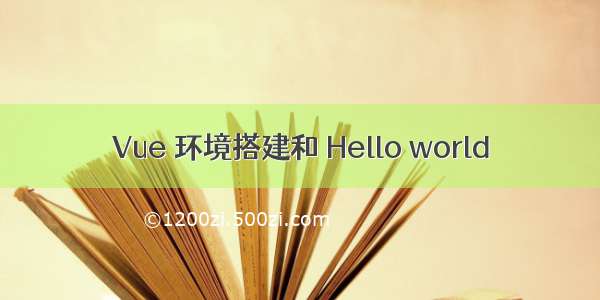 Vue 环境搭建和 Hello world