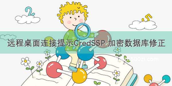 远程桌面连接提示CredSSP 加密数据库修正