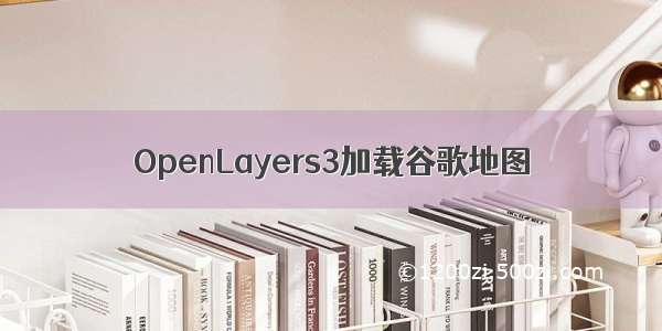 OpenLayers3加载谷歌地图