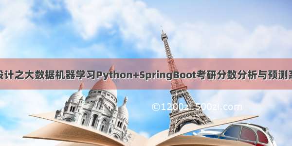 计算机毕业设计之大数据机器学习Python+SpringBoot考研分数分析与预测系统 大数据毕