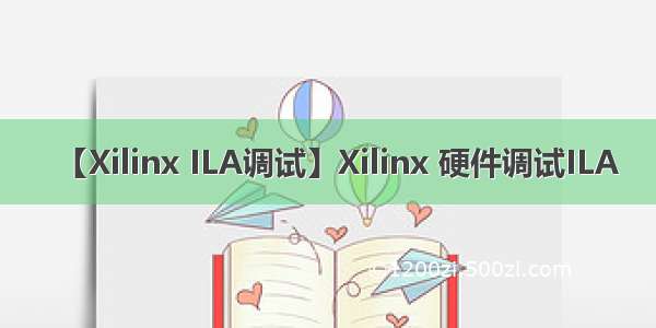 【Xilinx ILA调试】Xilinx 硬件调试ILA