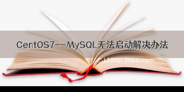 CentOS7--MySQL无法启动解决办法