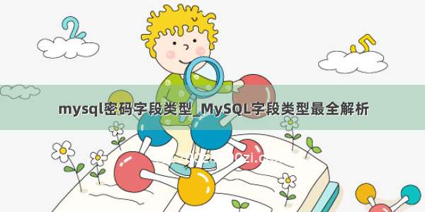 mysql密码字段类型_MySQL字段类型最全解析