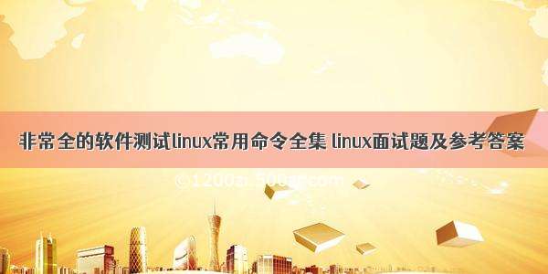 非常全的软件测试linux常用命令全集 linux面试题及参考答案