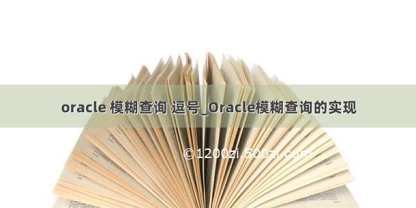 oracle 模糊查询 逗号_Oracle模糊查询的实现