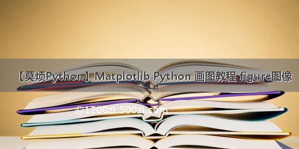 【莫烦Python】Matplotlib Python 画图教程 figure图像