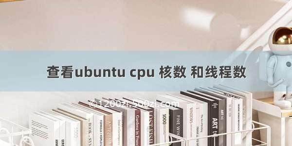 查看ubuntu cpu 核数 和线程数