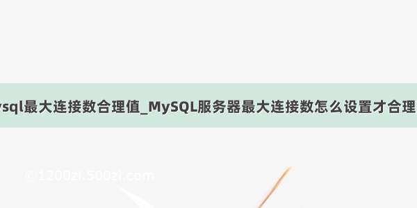 mysql最大连接数合理值_MySQL服务器最大连接数怎么设置才合理[转]