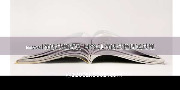 mysql存储过程调试_MYSQL存储过程调试过程