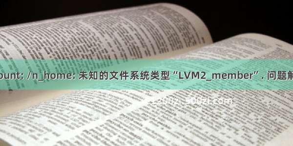 mount: /n_home: 未知的文件系统类型“LVM2_member”. 问题解决