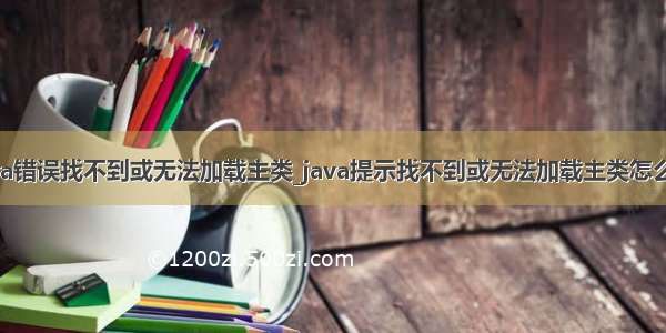 java错误找不到或无法加载主类_java提示找不到或无法加载主类怎么办