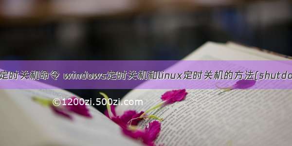 linux设置定时关机命令 windows定时关机和linux定时关机的方法(shutdown命令)