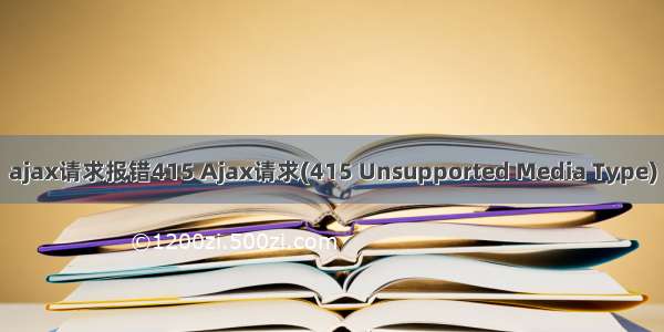 ajax请求报错415 Ajax请求(415 Unsupported Media Type)