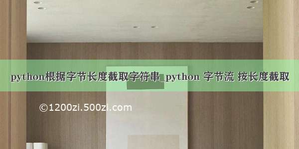 python根据字节长度截取字符串_python 字节流 按长度截取