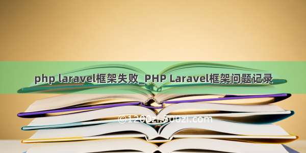 php laravel框架失败_PHP Laravel框架问题记录