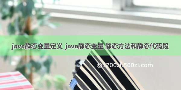 java静态变量定义_java静态变量 静态方法和静态代码段