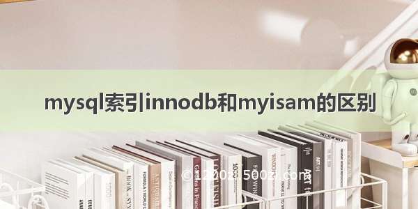 mysql索引innodb和myisam的区别