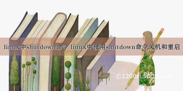 linux中shutdown命令 linux中使用shutdown命令关机和重启