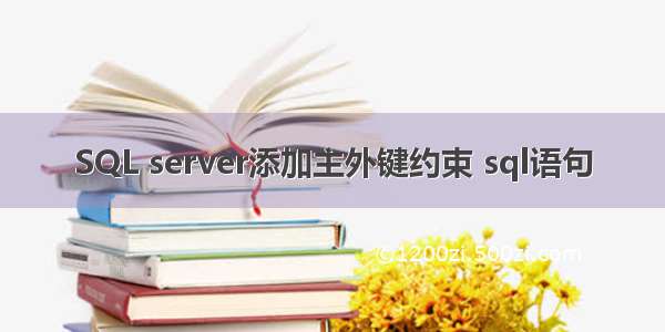 SQL server添加主外键约束 sql语句