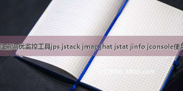 JVM性能调优监控工具jps jstack jmap jhat jstat jinfo jconsole使用详解