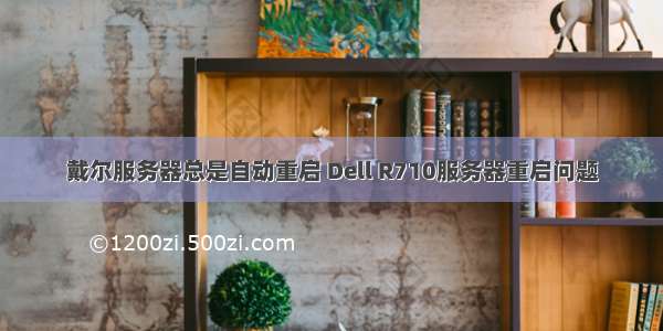 戴尔服务器总是自动重启 Dell R710服务器重启问题