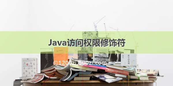 Java访问权限修饰符