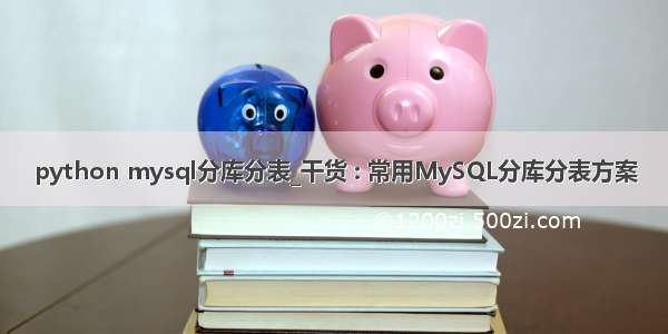 python mysql分库分表_干货 : 常用MySQL分库分表方案