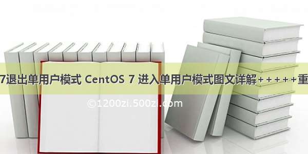 linux 7退出单用户模式 CentOS 7 进入单用户模式图文详解+++++重置密码