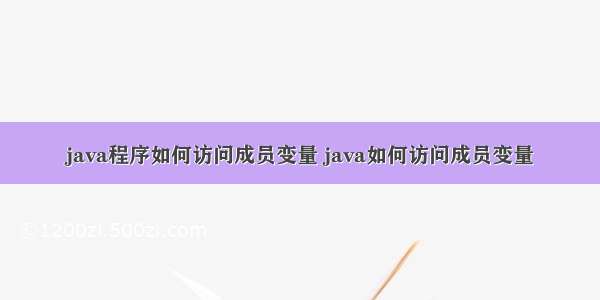 java程序如何访问成员变量 java如何访问成员变量