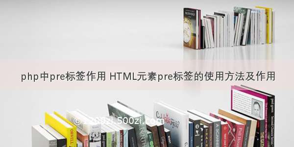 php中pre标签作用 HTML元素pre标签的使用方法及作用