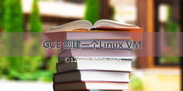 GCE 创建一个Linux VM